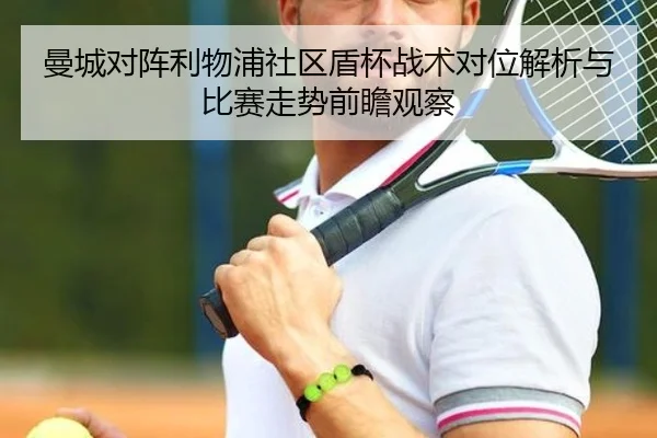 曼城对阵利物浦社区盾杯战术对位解析与比赛走势前瞻观察