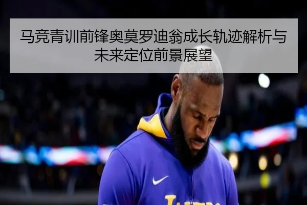 马竞青训前锋奥莫罗迪翁成长轨迹解析与未来定位前景展望